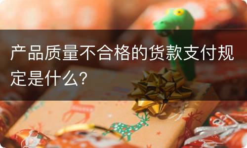 产品质量不合格的货款支付规定是什么？