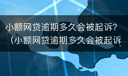 小额网贷逾期多久会被起诉？（小额网贷逾期多久会被起诉成功）