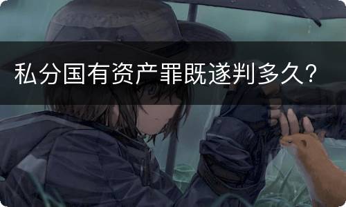 私分国有资产罪既遂判多久?