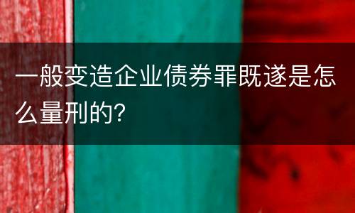一般变造企业债券罪既遂是怎么量刑的？