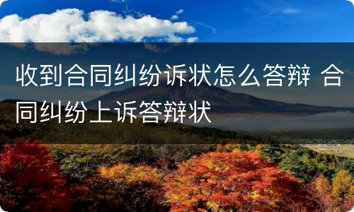 收到合同纠纷诉状怎么答辩 合同纠纷上诉答辩状