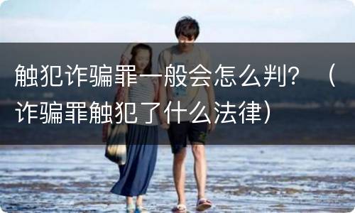 触犯诈骗罪一般会怎么判？（诈骗罪触犯了什么法律）