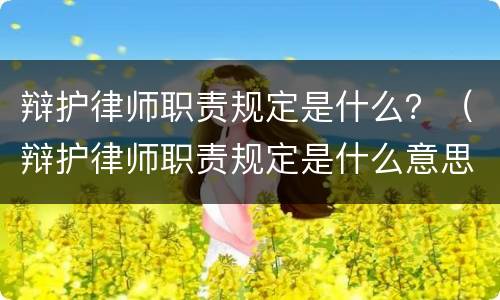 辩护律师职责规定是什么？（辩护律师职责规定是什么意思）