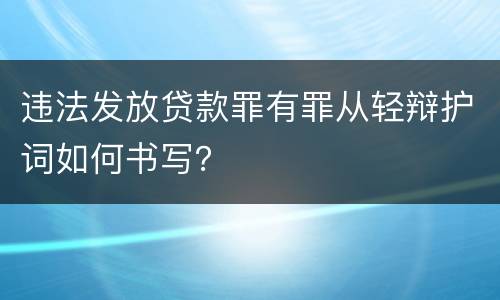 违法发放贷款罪有罪从轻辩护词如何书写？