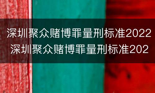 深圳聚众赌博罪量刑标准2022 深圳聚众赌博罪量刑标准2022级