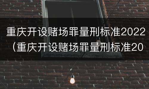 重庆开设赌场罪量刑标准2022（重庆开设赌场罪量刑标准2022最新）