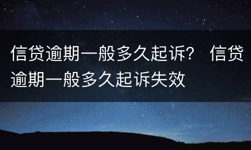 信贷逾期一般多久起诉？ 信贷逾期一般多久起诉失效