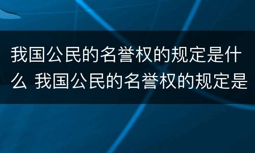 我国公民的名誉权的规定是什么 我国公民的名誉权的规定是什么制定的