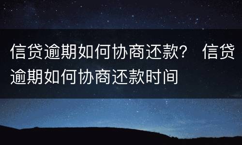 信贷逾期如何协商还款？ 信贷逾期如何协商还款时间