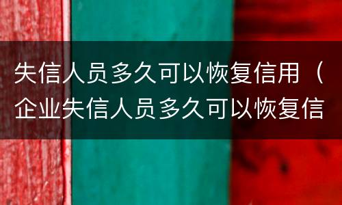 失信人员多久可以恢复信用（企业失信人员多久可以恢复信用）