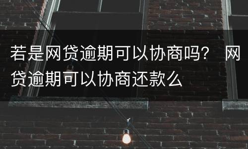 若是网贷逾期可以协商吗？ 网贷逾期可以协商还款么