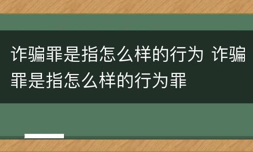诈骗罪是指怎么样的行为 诈骗罪是指怎么样的行为罪