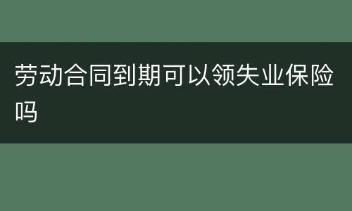 劳动合同到期可以领失业保险吗