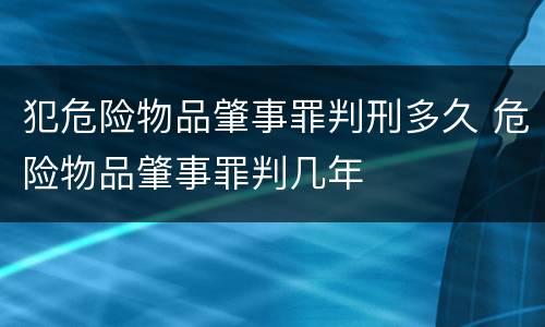 犯危险物品肇事罪判刑多久 危险物品肇事罪判几年