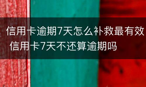 信用卡逾期7天怎么补救最有效 信用卡7天不还算逾期吗