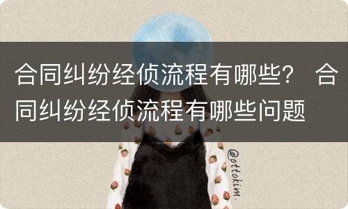 合同纠纷经侦流程有哪些？ 合同纠纷经侦流程有哪些问题