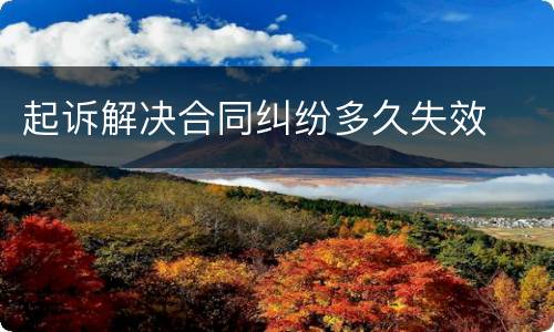 起诉解决合同纠纷多久失效