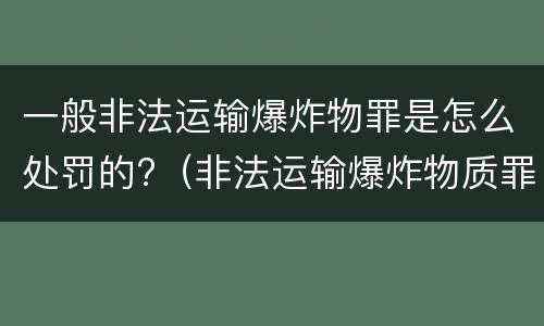 一般非法运输爆炸物罪是怎么处罚的?（非法运输爆炸物质罪）
