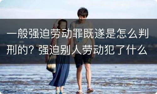一般强迫劳动罪既遂是怎么判刑的? 强迫别人劳动犯了什么罪