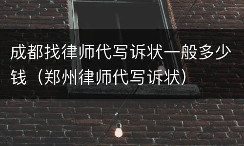 成都找律师代写诉状一般多少钱（郑州律师代写诉状）