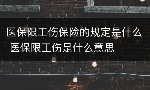 医保限工伤保险的规定是什么 医保限工伤是什么意思