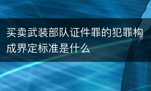 买卖武装部队证件罪的犯罪构成界定标准是什么