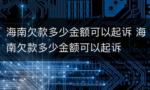 海南欠款多少金额可以起诉 海南欠款多少金额可以起诉