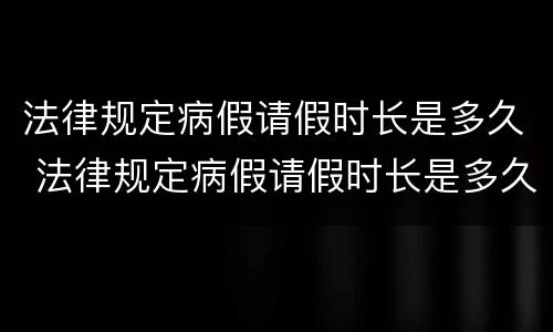 法律规定病假请假时长是多久 法律规定病假请假时长是多久的