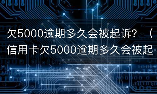 欠5000逾期多久会被起诉？（信用卡欠5000逾期多久会被起诉）
