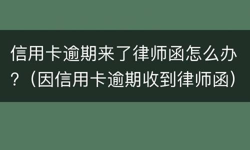 信用卡逾期来了律师函怎么办?（因信用卡逾期收到律师函）