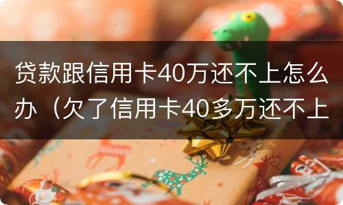 贷款跟信用卡40万还不上怎么办（欠了信用卡40多万还不上怎么办）