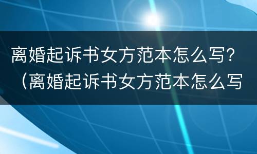 离婚起诉书女方范本怎么写？（离婚起诉书女方范本怎么写图片）