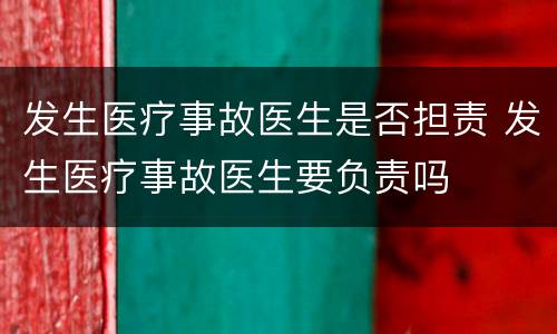 发生医疗事故医生是否担责 发生医疗事故医生要负责吗