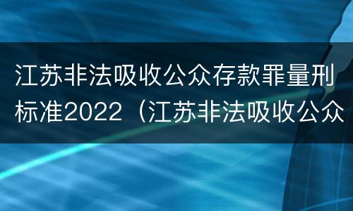 江苏非法吸收公众存款罪量刑标准2022（江苏非法吸收公众存款罪量刑标准2022最新）