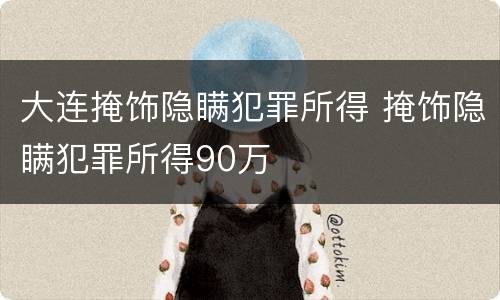 大连掩饰隐瞒犯罪所得 掩饰隐瞒犯罪所得90万