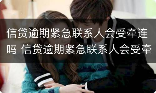 信贷逾期紧急联系人会受牵连吗 信贷逾期紧急联系人会受牵连吗知乎