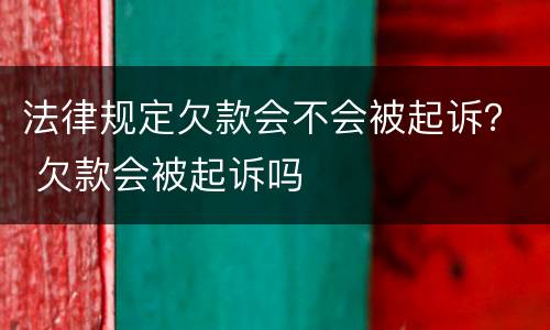 法律规定欠款会不会被起诉？ 欠款会被起诉吗