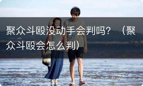 聚众斗殴没动手会判吗？（聚众斗殴会怎么判）
