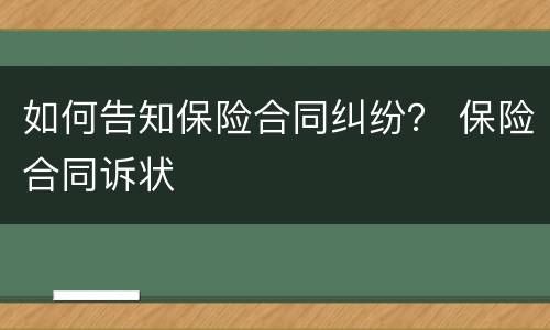 如何告知保险合同纠纷？ 保险合同诉状