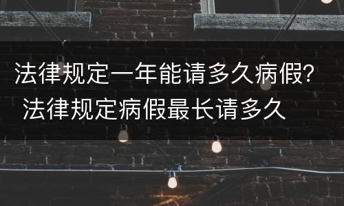 法律规定一年能请多久病假？ 法律规定病假最长请多久