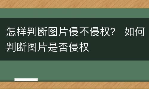怎样判断图片侵不侵权？ 如何判断图片是否侵权
