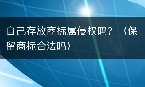 自己存放商标属侵权吗？（保留商标合法吗）