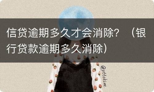 信贷逾期多久才会消除？（银行贷款逾期多久消除）