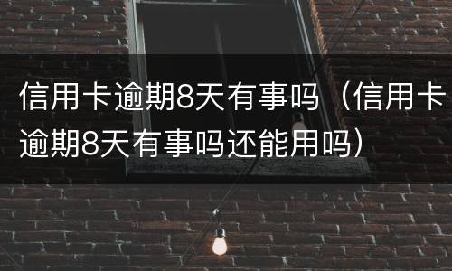 信用卡逾期8天有事吗（信用卡逾期8天有事吗还能用吗）
