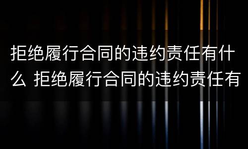 拒绝履行合同的违约责任有什么 拒绝履行合同的违约责任有什么影响