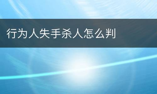 行为人失手杀人怎么判