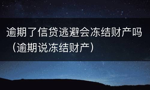 逾期了信贷逃避会冻结财产吗（逾期说冻结财产）