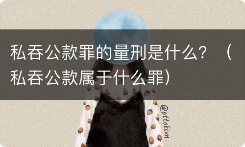 私吞公款罪的量刑是什么？（私吞公款属于什么罪）