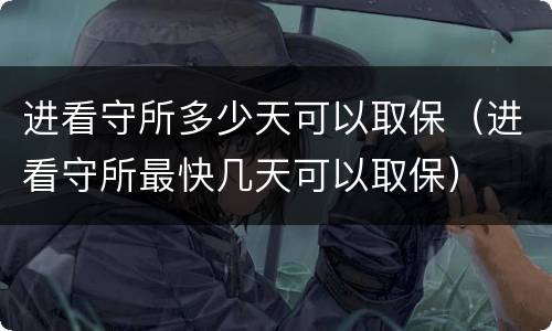 进看守所多少天可以取保（进看守所最快几天可以取保）