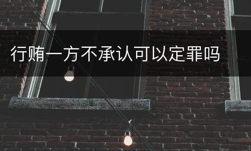 行贿一方不承认可以定罪吗